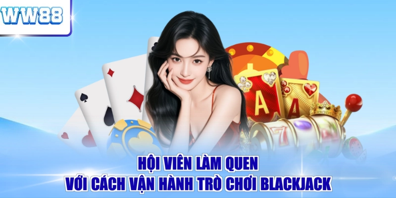Hội viên làm quen với cách vận hành trò chơi Blackjack