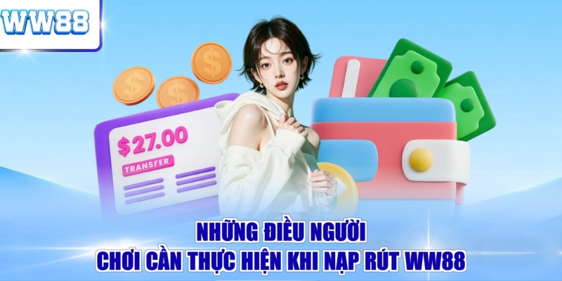 Những điều người chơi cần thực hiện khi nạp rút WW88